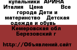 купальники “АРИНА“ Италия › Цена ­ 300 - Все города Дети и материнство » Детская одежда и обувь   . Кемеровская обл.,Березовский г.